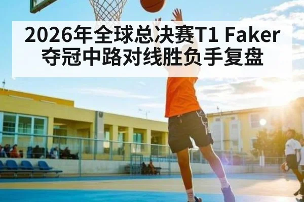2026年全球总决赛T1 Faker夺冠中路对线胜负手复盘 - WANMEI SPORTS